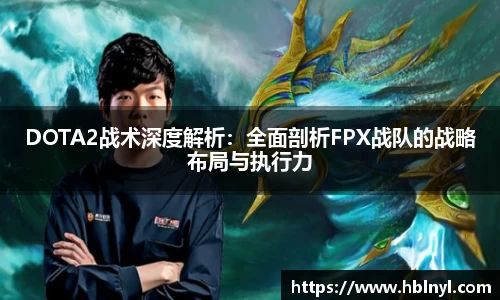 DOTA2战术深度解析：全面剖析FPX战队的战略布局与执行力