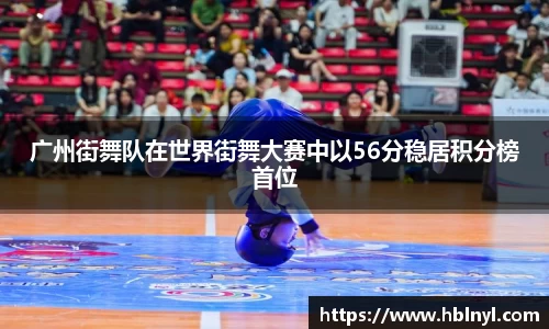 广州街舞队在世界街舞大赛中以56分稳居积分榜首位