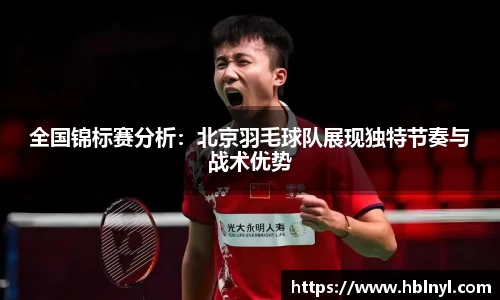 全国锦标赛分析：北京羽毛球队展现独特节奏与战术优势