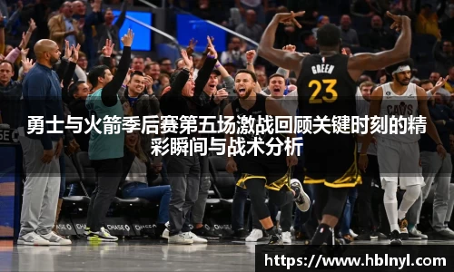 勇士与火箭季后赛第五场激战回顾关键时刻的精彩瞬间与战术分析
