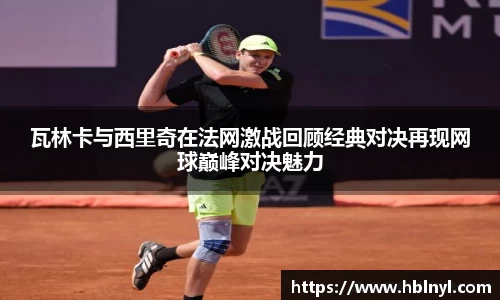瓦林卡与西里奇在法网激战回顾经典对决再现网球巅峰对决魅力