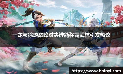 一龙与徐琰巅峰对决谁能称霸武林引发热议